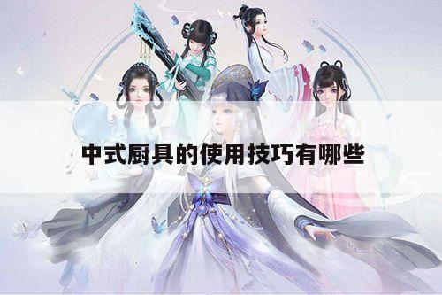 中式厨具的使用技巧有哪些